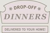 Drop-off Dinners, Delivered to your home!