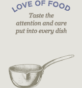 Love of Food, Taste the attention and care put into every dish